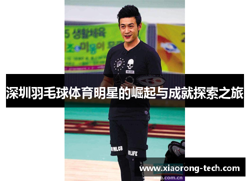 深圳羽毛球体育明星的崛起与成就探索之旅